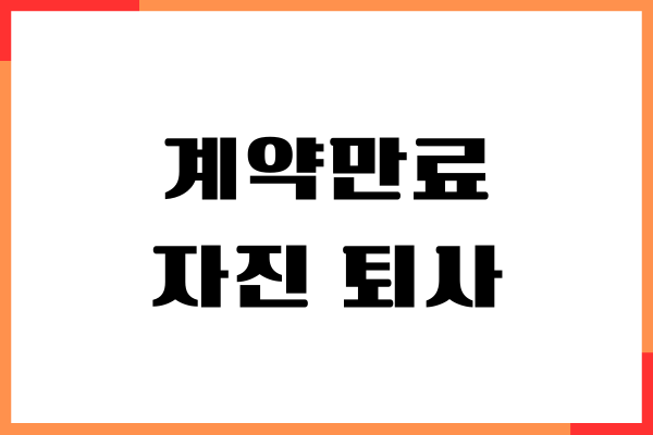 계약만료 자진 퇴사 실업급여 가능여부, 퇴직금 수령, 주의사항