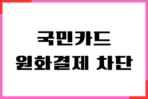 국민카드 원화결제 차단 해제하는 방법