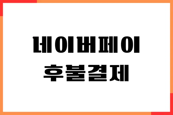 네이버페이 후불결제 사용처, 서비스 비교, 사용 방법