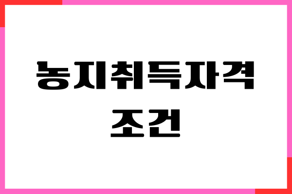 농지취득자격 조건, 발급 방법 알아보기