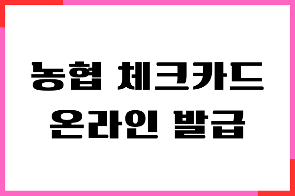 농협 체크카드 온라인 발급 조건, 신청 방법