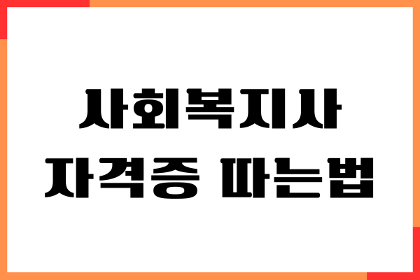 사회복지사 자격증 따는법, 학점은행제 쉽고 빠르게 취득하기