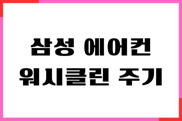 삼성 에어컨 워시클린 주기, 깨끗한 공기 위한 관리 꿀팁