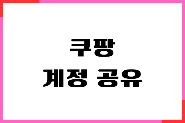 쿠팡 계정 공유 해도 좋을까요 가족, 친구끼리 공유하기